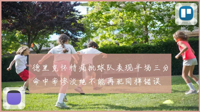 德里克怀特痛批球队表现半场三分命中率惨淡绝不能再犯同样错误