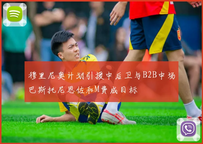 穆里尼奥计划引援中后卫与B2B中场巴斯托尼恩佐和M费成目标