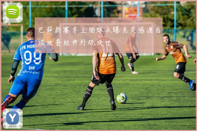 巴萨新赛季主场球衣曝光灵感源自诺坎普经典外观设计