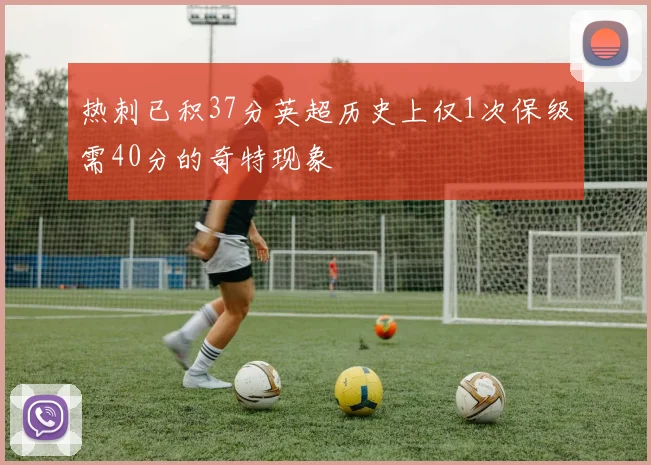 热刺已积37分英超历史上仅1次保级需40分的奇特现象