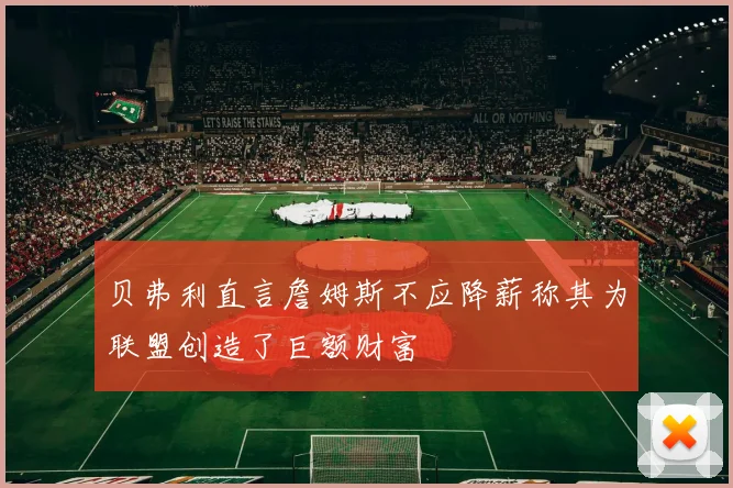 贝弗利直言詹姆斯不应降薪称其为联盟创造了巨额财富