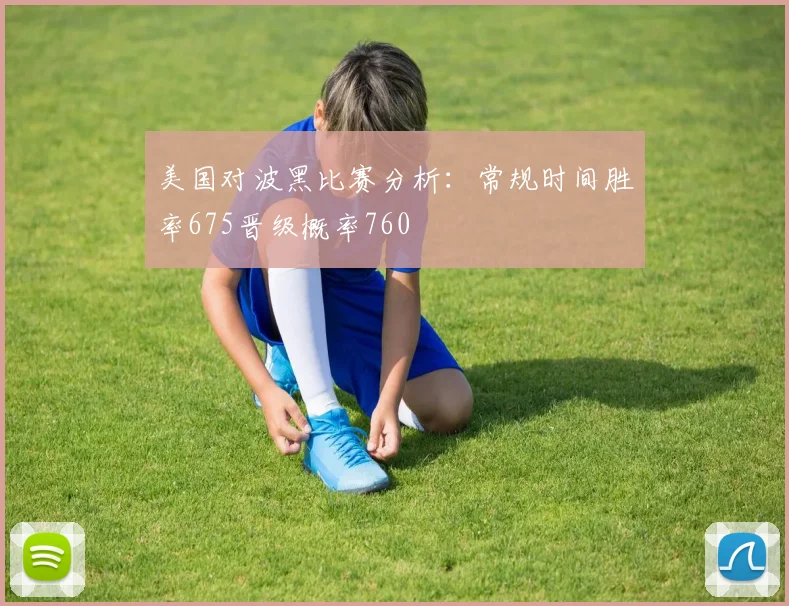 美国对波黑比赛分析：常规时间胜率675晋级概率760