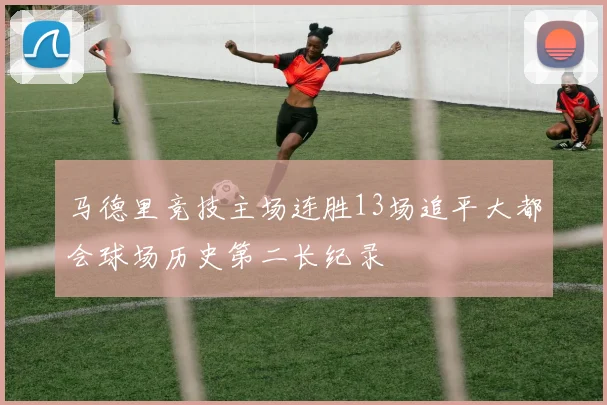 马德里竞技主场连胜13场追平大都会球场历史第二长纪录