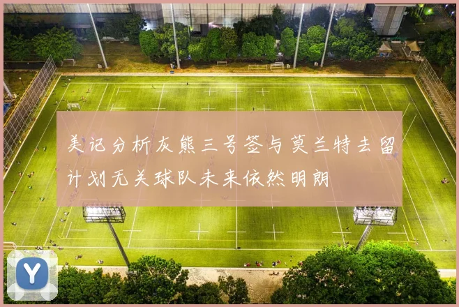 美记分析灰熊三号签与莫兰特去留计划无关球队未来依然明朗